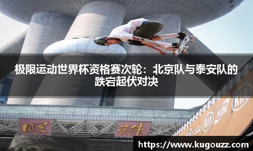 极限运动世界杯资格赛次轮：北京队与泰安队的跌宕起伏对决