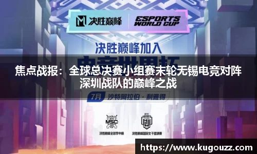 焦点战报：全球总决赛小组赛末轮无锡电竞对阵深圳战队的巅峰之战