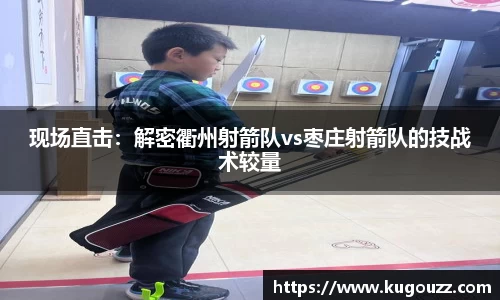现场直击：解密衢州射箭队vs枣庄射箭队的技战术较量