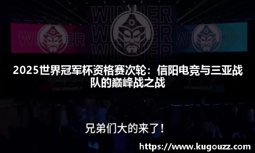 2025世界冠军杯资格赛次轮：信阳电竞与三亚战队的巅峰战之战