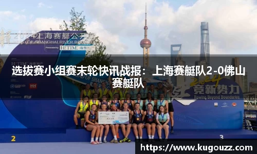 选拔赛小组赛末轮快讯战报：上海赛艇队2-0佛山赛艇队