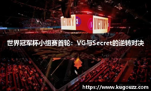 世界冠军杯小组赛首轮：VG与Secret的逆转对决