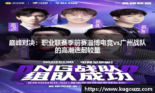 巅峰对决：职业联赛季前赛淄博电竞vs广州战队的高潮迭起较量