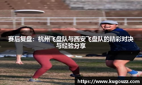 赛后复盘：杭州飞盘队与西安飞盘队的精彩对决与经验分享