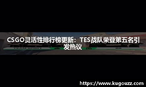 CSGO灵活性排行榜更新：TES战队荣登第五名引发热议