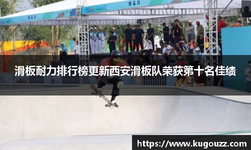 滑板耐力排行榜更新西安滑板队荣获第十名佳绩