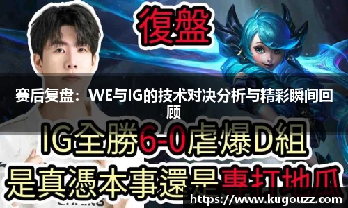 赛后复盘：WE与IG的技术对决分析与精彩瞬间回顾