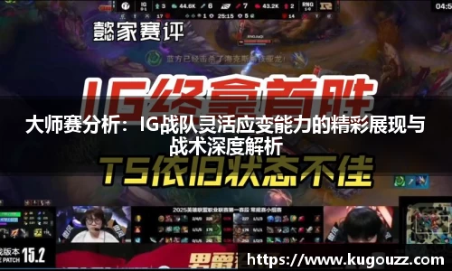 大师赛分析：IG战队灵活应变能力的精彩展现与战术深度解析