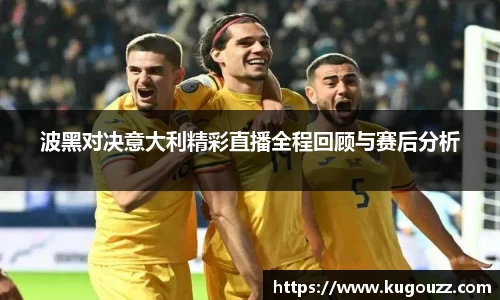 波黑对决意大利精彩直播全程回顾与赛后分析