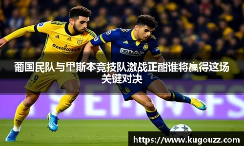 葡国民队与里斯本竞技队激战正酣谁将赢得这场关键对决