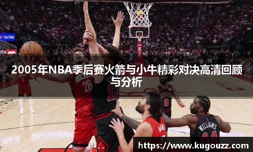 2005年NBA季后赛火箭与小牛精彩对决高清回顾与分析